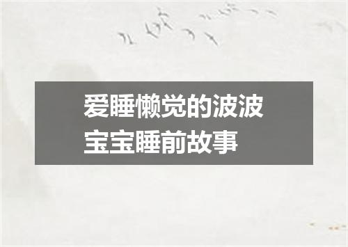 爱睡懒觉的波波宝宝睡前故事