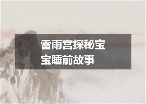 雷雨宫探秘宝宝睡前故事