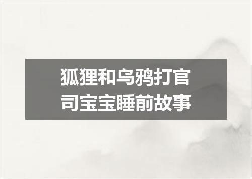 狐狸和乌鸦打官司宝宝睡前故事