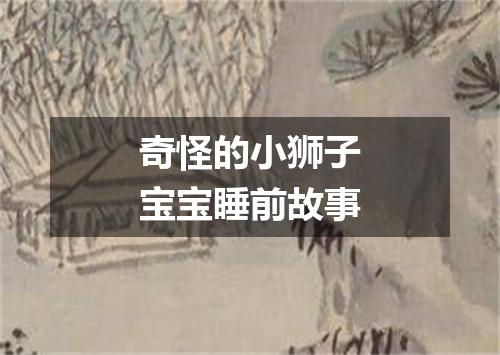 奇怪的小狮子宝宝睡前故事