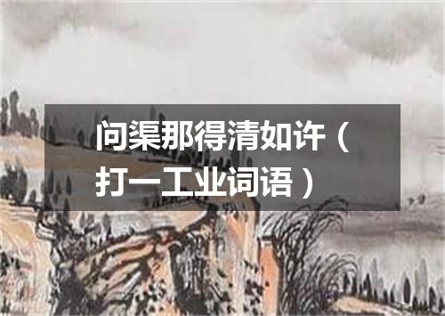 问渠那得清如许（打一工业词语）