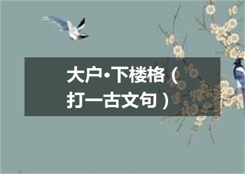 大户·下楼格（打一古文句）