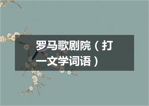 罗马歌剧院（打一文学词语）