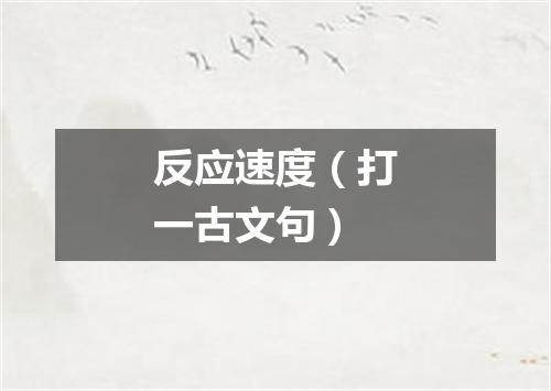 反应速度（打一古文句）