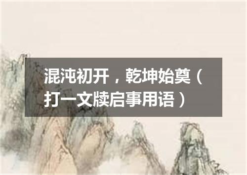 混沌初开，乾坤始奠（打一文牍启事用语）