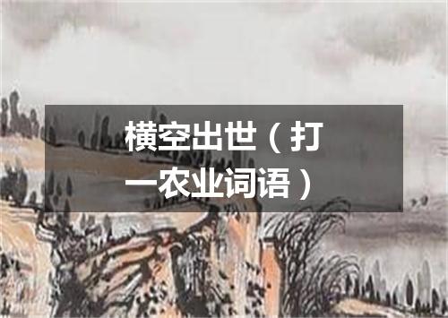 横空出世（打一农业词语）