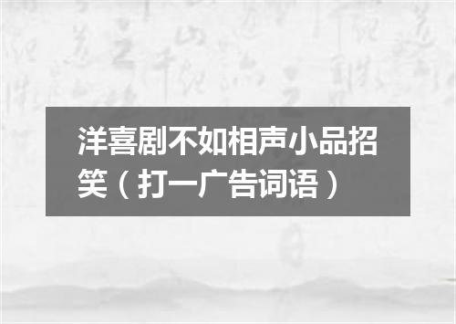洋喜剧不如相声小品招笑（打一广告词语）