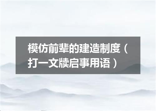 模仿前辈的建造制度（打一文牍启事用语）