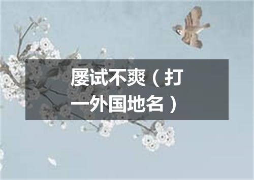 屡试不爽（打一外国地名）