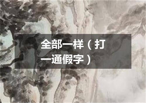 全部一样（打一通假字）