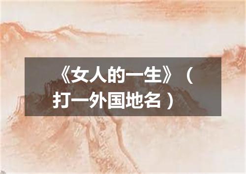 《女人的一生》（打一外国地名）