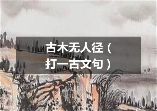 古木无人径（打一古文句）