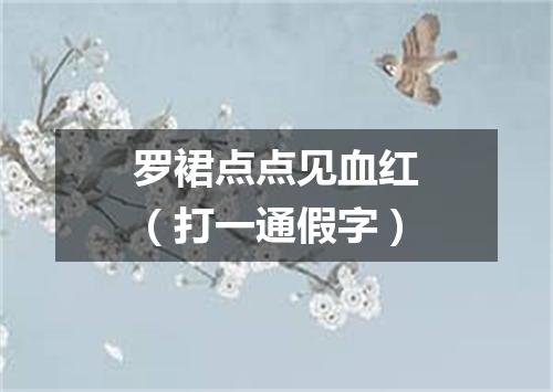 罗裙点点见血红（打一通假字）