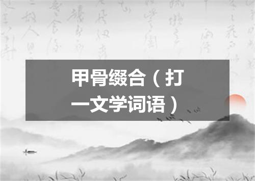 甲骨缀合（打一文学词语）
