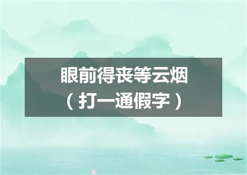 眼前得丧等云烟（打一通假字）