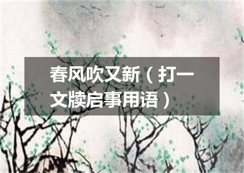 春风吹又新（打一文牍启事用语）