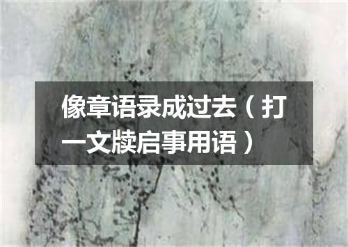 像章语录成过去（打一文牍启事用语）