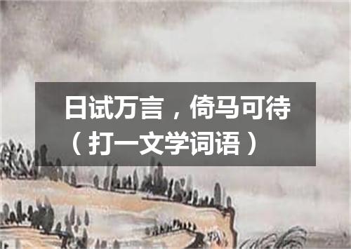 日试万言，倚马可待（打一文学词语）