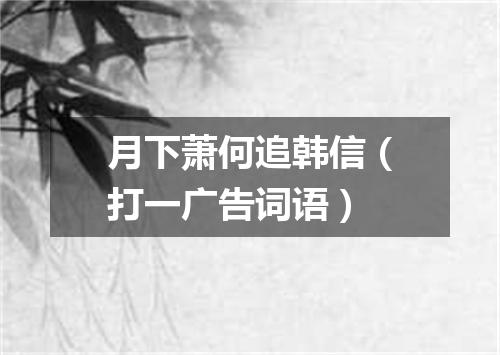 月下萧何追韩信（打一广告词语）