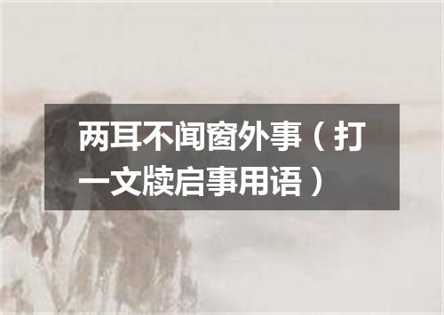 两耳不闻窗外事（打一文牍启事用语）