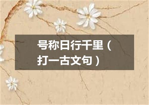 号称日行千里（打一古文句）
