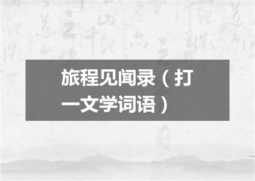 旅程见闻录（打一文学词语）