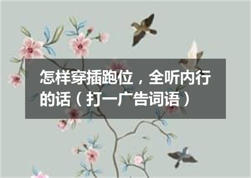 怎样穿插跑位，全听内行的话（打一广告词语）