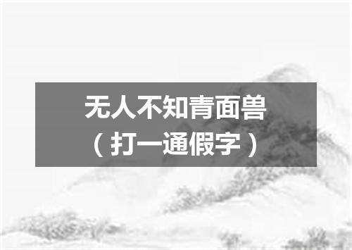 无人不知青面兽（打一通假字）