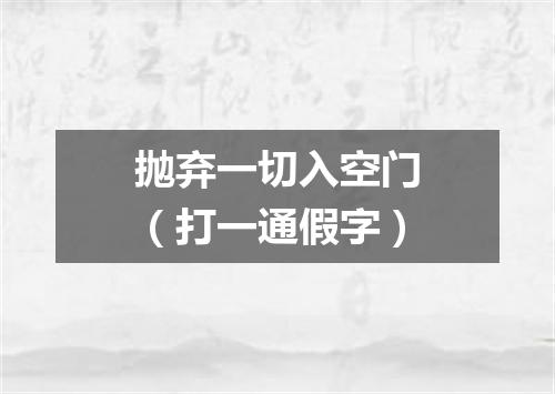 抛弃一切入空门（打一通假字）