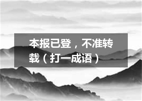 本报已登，不准转载（打一成语）