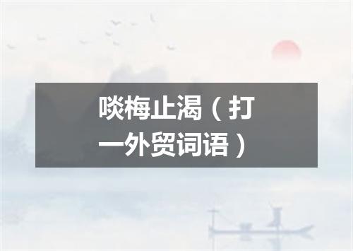 啖梅止渴（打一外贸词语）