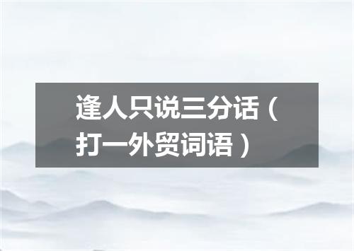 逢人只说三分话（打一外贸词语）