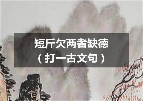 短斤欠两者缺德（打一古文句）