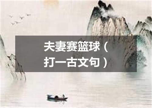 夫妻赛篮球（打一古文句）