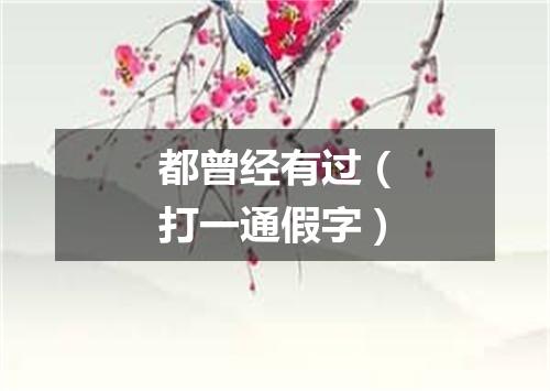 都曾经有过（打一通假字）