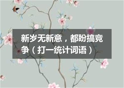 新岁无新意，都盼搞竞争（打一统计词语）