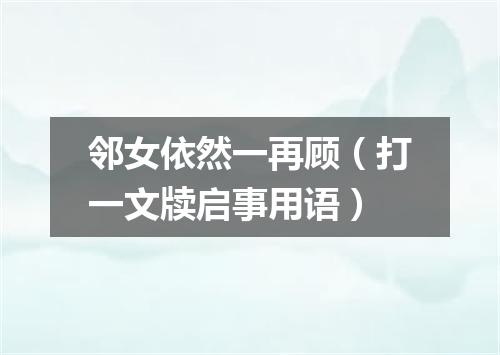 邻女依然一再顾（打一文牍启事用语）