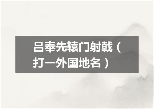 吕奉先辕门射戟（打一外国地名）