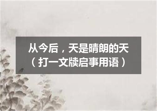从今后，天是晴朗的天（打一文牍启事用语）