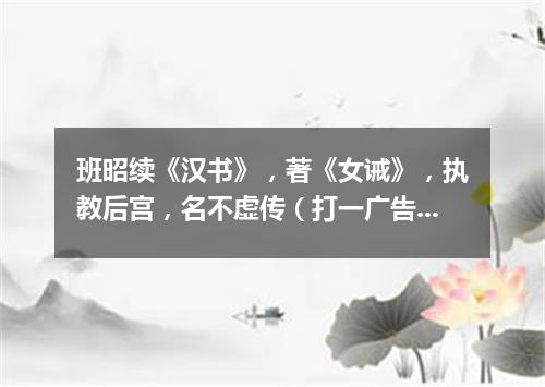 班昭续《汉书》，著《女诫》，执教后宫，名不虚传（打一广告词语）