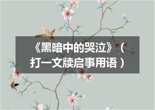 《黑暗中的哭泣》（打一文牍启事用语）