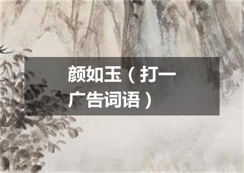 颜如玉（打一广告词语）