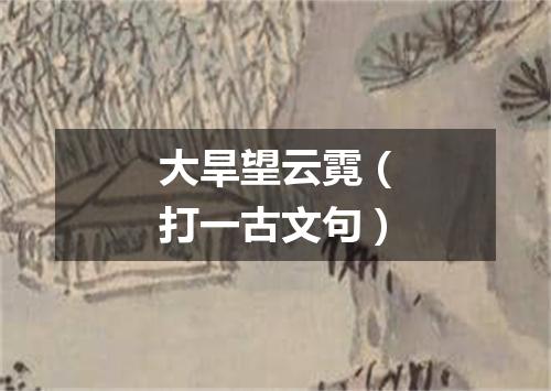 大旱望云霓（打一古文句）