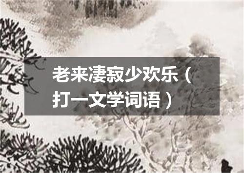 老来凄寂少欢乐（打一文学词语）