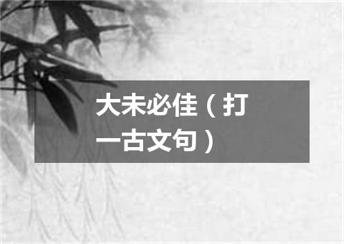 大未必佳（打一古文句）