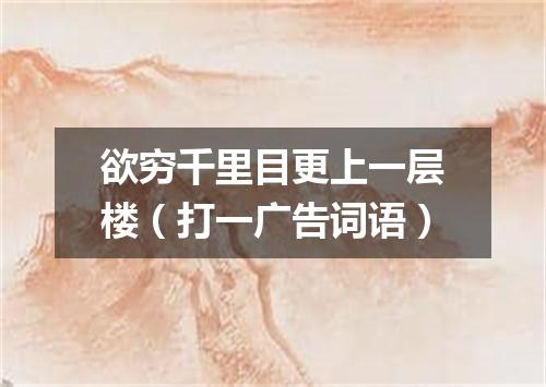 欲穷千里目更上一层楼（打一广告词语）