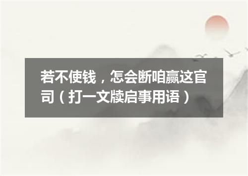 若不使钱，怎会断咱赢这官司（打一文牍启事用语）