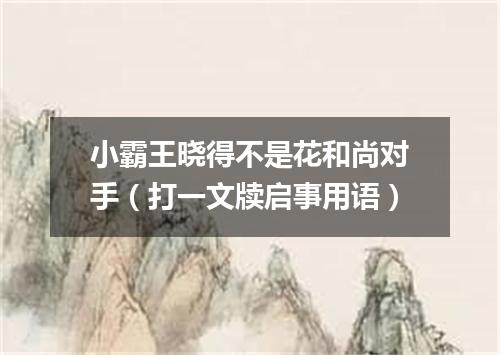 小霸王晓得不是花和尚对手（打一文牍启事用语）