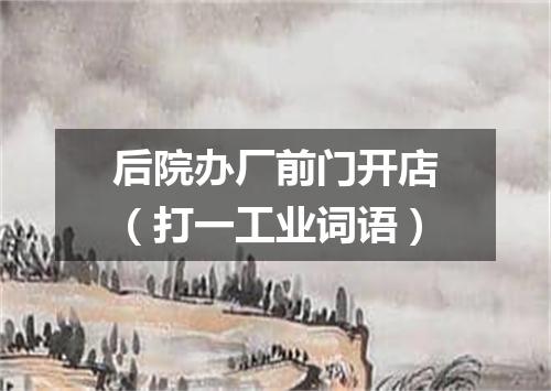 后院办厂前门开店（打一工业词语）