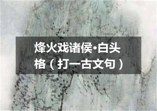 烽火戏诸侯·白头格（打一古文句）